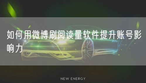 如何用微博刷阅读量软件提升账号影响力