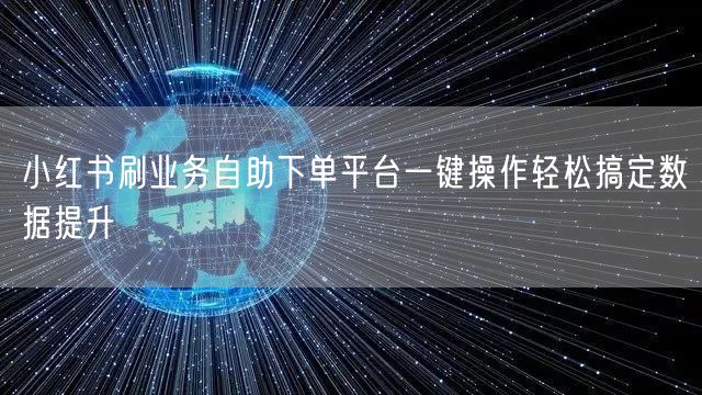 小红书刷业务自助下单平台一键操作轻松搞定数据提升