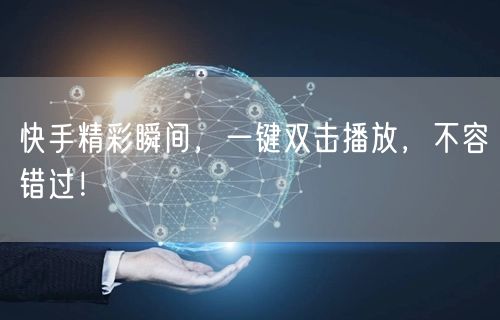 快手精彩瞬间，一键双击播放，不容错过！