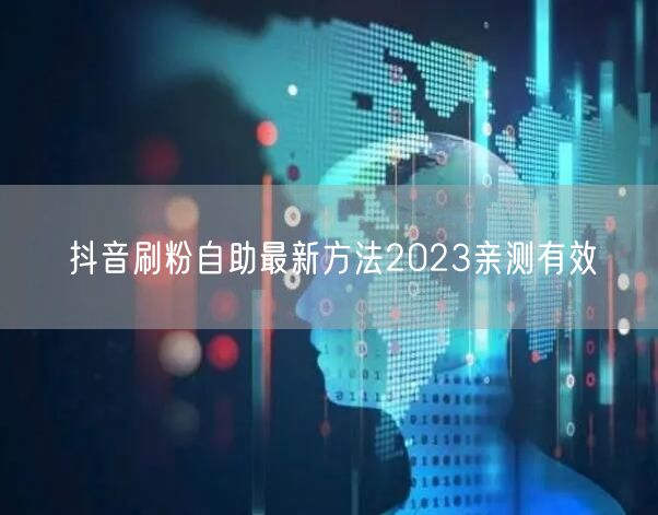 抖音刷粉自助最新方法2023亲测有效