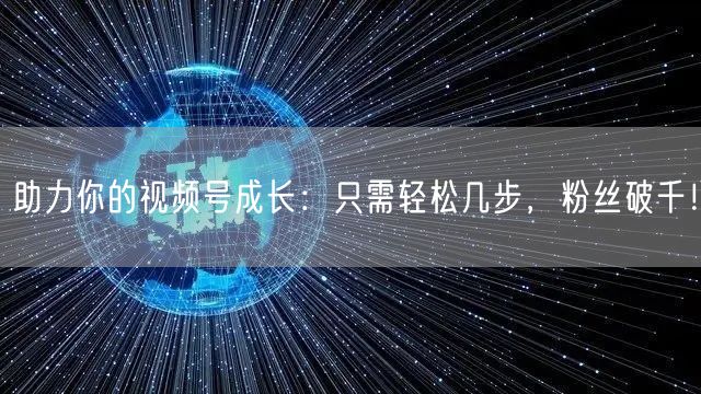 助力你的视频号成长：只需轻松几步，粉丝破千！