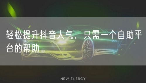 轻松提升抖音人气，只需一个自助平台的帮助。