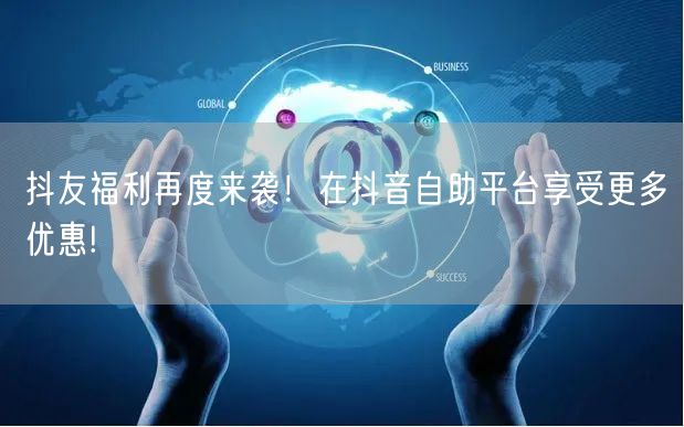 抖友福利再度来袭！在抖音自助平台享受更多优惠!