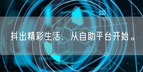 抖出精彩生活，从自助平台开始。