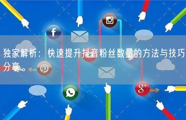 独家解析：快速提升抖音粉丝数量的方法与技巧分享。