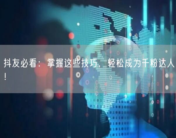 抖友必看：掌握这些技巧，轻松成为千粉达人！