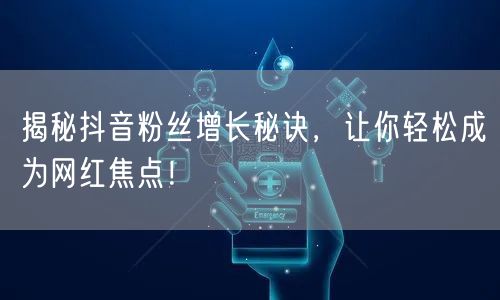 揭秘抖音粉丝增长秘诀，让你轻松成为网红焦点！