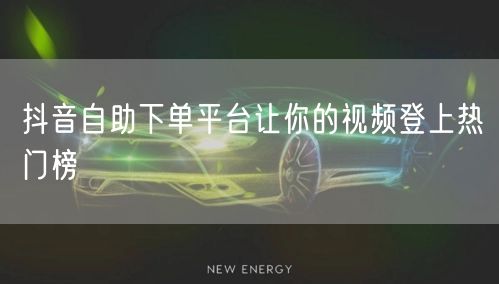 抖音自助下单平台让你的视频登上热门榜