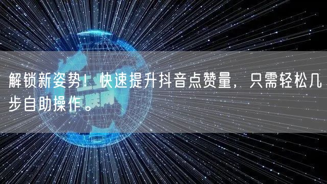 解锁新姿势！快速提升抖音点赞量，只需轻松几步自助操作。