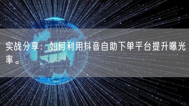 实战分享：如何利用抖音自助下单平台提升曝光率。