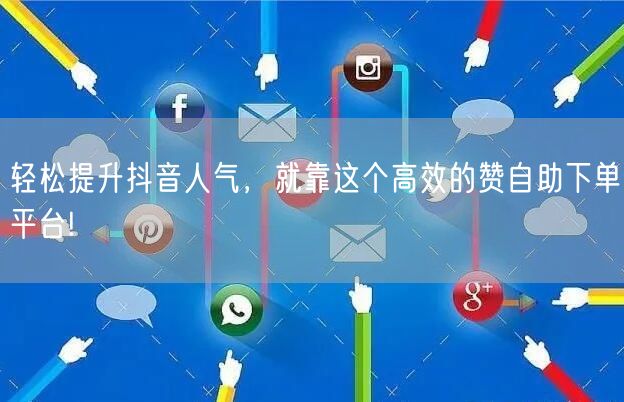 轻松提升抖音人气，就靠这个高效的赞自助下单平台!