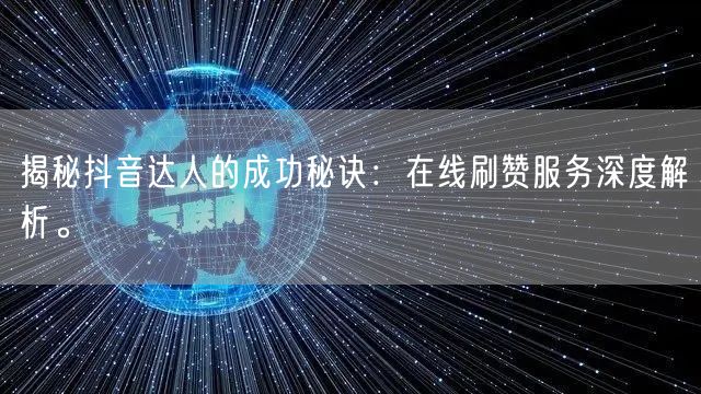 揭秘抖音达人的成功秘诀：在线刷赞服务深度解析。
