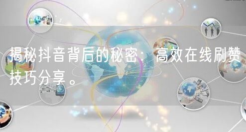 揭秘抖音背后的秘密：高效在线刷赞技巧分享。
