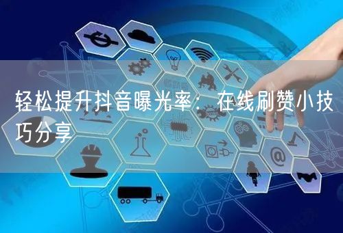 轻松提升抖音曝光率：在线刷赞小技巧分享