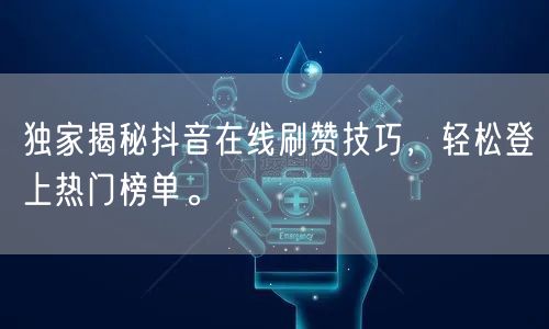 独家揭秘抖音在线刷赞技巧，轻松登上热门榜单。