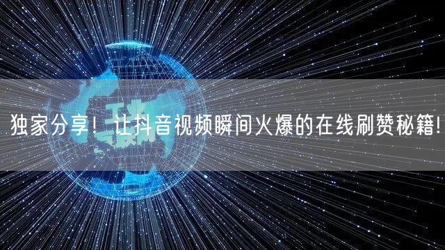 独家分享！让抖音视频瞬间火爆的在线刷赞秘籍!