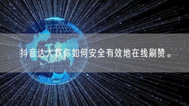 抖音达人教你如何安全有效地在线刷赞。