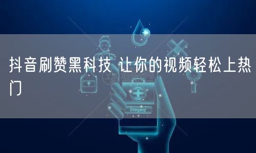 抖音刷赞黑科技 让你的视频轻松上热门