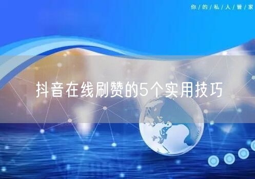 抖音在线刷赞的5个实用技巧