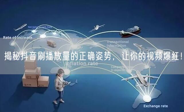 揭秘抖音刷播放量的正确姿势，让你的视频爆红！