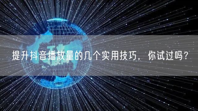 提升抖音播放量的几个实用技巧，你试过吗？