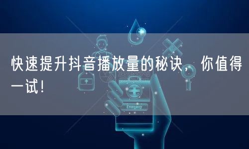 快速提升抖音播放量的秘诀，你值得一试！