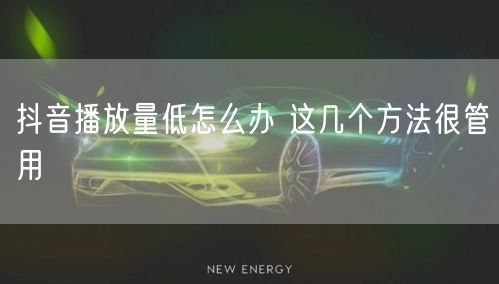 抖音播放量低怎么办 这几个方法很管用