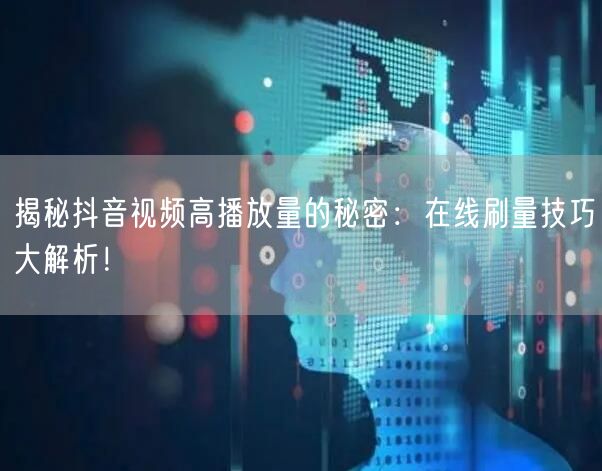 揭秘抖音视频高播放量的秘密：在线刷量技巧大解析！