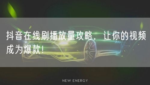 抖音在线刷播放量攻略，让你的视频成为爆款！