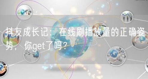 抖友成长记：在线刷播放量的正确姿势，你get了吗？