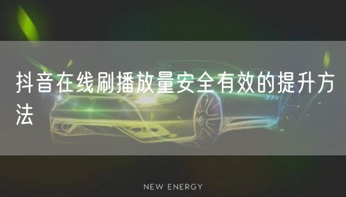 抖音在线刷播放量安全有效的提升方法