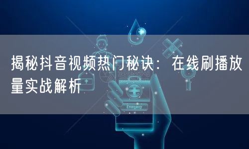 揭秘抖音视频热门秘诀：在线刷播放量实战解析