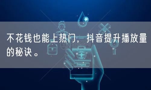 不花钱也能上热门，抖音提升播放量的秘诀。