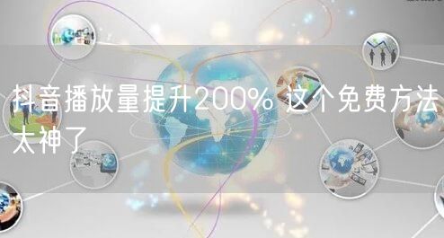 抖音播放量提升200% 这个免费方法太神了