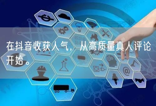在抖音收获人气，从高质量真人评论开始。