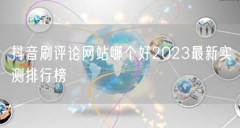 抖音刷评论网站哪个好2023最新实测排行榜