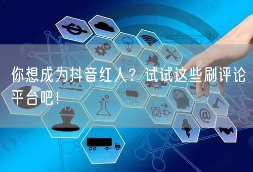 你想成为抖音红人？试试这些刷评论平台吧！