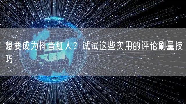 想要成为抖音红人？试试这些实用的评论刷量技巧
