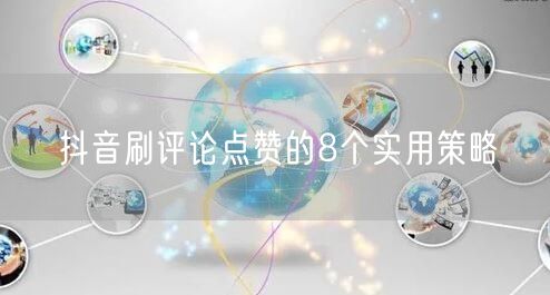 抖音刷评论点赞的8个实用策略