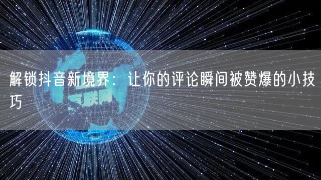 解锁抖音新境界：让你的评论瞬间被赞爆的小技巧