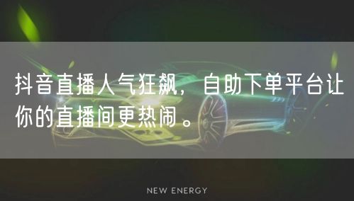 抖音直播人气狂飙，自助下单平台让你的直播间更热闹。