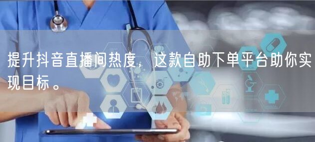 提升抖音直播间热度，这款自助下单平台助你实现目标。
