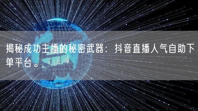 揭秘成功主播的秘密武器:抖音直播人气自助下单平台。