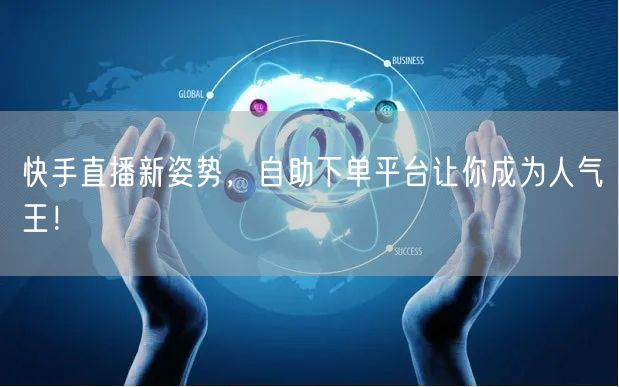 快手直播新姿势，自助下单平台让你成为人气王！