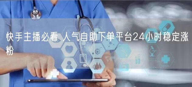 快手主播必看 人气自助下单平台24小时稳定涨粉