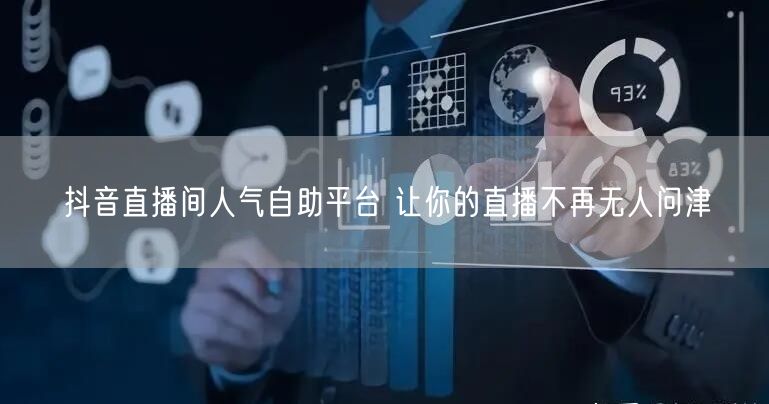 抖音直播间人气自助平台 让你的直播不再无人问津