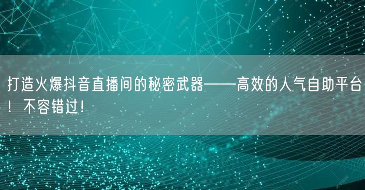 打造火爆抖音直播间的秘密武器——高效的人气自助平台！不容错过！