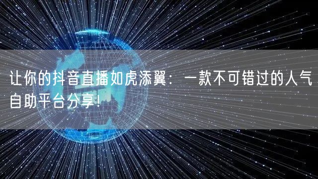 让你的抖音直播如虎添翼：一款不可错过的人气自助平台分享！