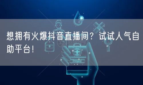 想拥有火爆抖音直播间？试试人气自助平台！