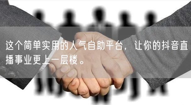这个简单实用的人气自助平台，让你的抖音直播事业更上一层楼。